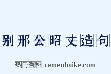 别邢公昭丈造句是什么意思的图片